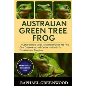 GREENWOOD, RAPHAEL AUSTRALIAN GREEN TREE FROG: A Comprehensive Guide to Australian Green Tree Frog Care, Conservation, and Captive Husbandry for Enthusiasts and Educators GREENWOOD, RAPHAEL AUSTRALIAN GREEN TREE FROG: A Comprehensive Guide to Australian Green Tree Frog Care, Conservation, and Captive Husbandry for Enthusiasts and Educators