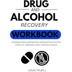 TYLER.J, LOUIS Drug and Alcohol Recovery workbook:Practical skills and Exercises to break free from the chains of Addictions and Substance Abuse TYLER.J, LOUIS Drug and Alcohol Recovery workbook:Practical skills and Exercises to break free from the chains of Addictions and Substance Abuse