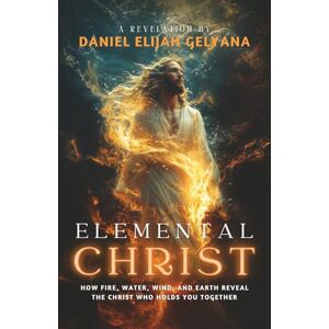 Gelyana, Daniel Elijah ELEMENTAL CHRIST: How fire, water, wind, and earth reveal the Christ who holds you together. Gelyana, Daniel Elijah ELEMENTAL CHRIST: How fire, water, wind, and earth reveal the Christ who holds you together.