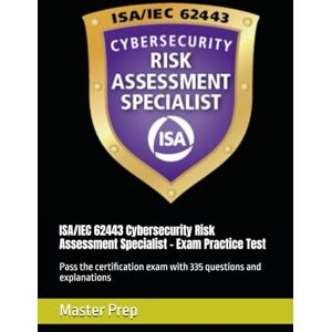Prep, Master ISA/IEC 62443 Cybersecurity Risk Assessment Specialist – Exam Practice Test: Pass the certification exam with 335 questions and explanations Prep, Master ISA/IEC 62443 Cybersecurity Risk Assessment Specialist – Exam Practice Test: Pass the certification exam with 335 questions and explanations