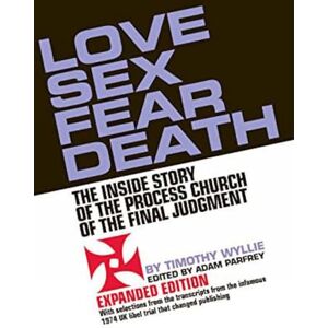 Timothy Wyllie Love Sex Fear Death: The Inside Story of the Process Church of the Final Judgment Expanded Edition Timothy Wyllie Love Sex Fear Death: The Inside Story of the Process Church of the Final Judgment Expanded Edition