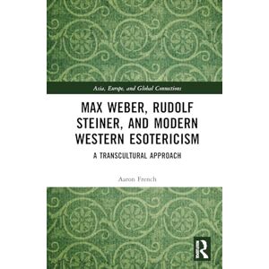 French, Aaron Max Weber, Rudolf Steiner, and Modern Western Esotericism: A Transcultural Approach (Asia, Europe, and Global Connections) French, Aaron Max Weber, Rudolf Steiner, and Modern Western Esotericism: A Transcultural Approach (Asia, Europe, and Global Connections)