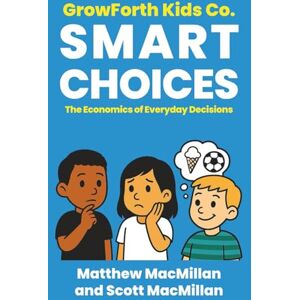 MacMillan, Matthew GrowForth Kids Co: Smart Choices: The Economics of Everyday Decisions: 2 (GrowForth Kids Co. Business Brain Series) MacMillan, Matthew GrowForth Kids Co: Smart Choices: The Economics of Everyday Decisions: 2 (GrowForth Kids Co. Business Brain Series)