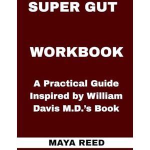 REED, MAYA Super Gut Workbook: A Practical Guide Inspired by William Davis M.D.’s Book REED, MAYA Super Gut Workbook: A Practical Guide Inspired by William Davis M.D.’s Book