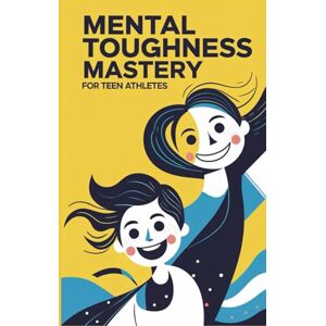 Blake, Samantha Mental Toughness Mastery for Teen Athletes: Win from Within to Gain the Resilience Mindset Advantage and Master Unstoppable Focus for Dominating Young Competitive Sports Blake, Samantha Mental Toughness Mastery for Teen Athletes: Win from Within to Gain the Resilience Mindset Advantage and Master Unstoppable Focus for Dominating Young Competitive Sports