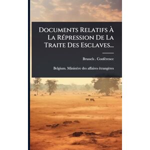 Confã(c)Rence, Brussels (Belgium) Documents Relatifs À La RÃ(c)pression De La Traite Des Esclaves... Confã(c)Rence, Brussels (Belgium) Documents Relatifs À La RÃ(c)pression De La Traite Des Esclaves...