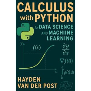 Van Der Post, Hayden Calculus with Python for Data Science and Machine Learning: A Practical Guide to Derivatives, Optimization, and Learning Algorithms Van Der Post, Hayden Calculus with Python for Data Science and Machine Learning: A Practical Guide to Derivatives, Optimization, and Learning Algorithms