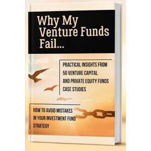 Mazol, Sergey Why My Venture Funds Fail: Practical Insights from 50 Venture Capital Funds and Private Equity Funds Case Studies. How to Avoid Mistakes in Your Investment Fund Strategy.: Next Focus: Hedge Funds Mazol, Sergey Why My Venture Funds Fail: Practical Insights from 50 Venture Capital Funds and Private Equity Funds Case Studies. How to Avoid Mistakes in Your Investment Fund Strategy.: Next Focus: Hedge Funds