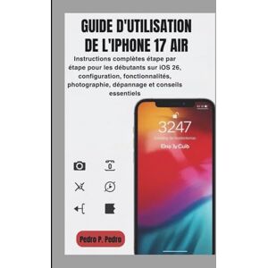 P. Pedro, Pedro GUIDE D'UTILISATION DE L'IPHONE 17 AIR: Instructions complètes étape par étape pour les débutants sur iOS 26, configuration, fonctionnalités, photographie, dépannage et conseils essentiels P. Pedro, Pedro GUIDE D'UTILISATION DE L'IPHONE 17 AIR: Instructions complètes étape par étape pour les débutants sur iOS 26, configuration, fonctionnalités, photographie, dépannage et conseils essentiels