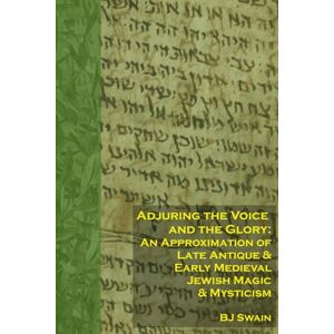 Swain, BJ Adjuring the Voice and the Glory: An Approximation of Late Antique and Early Medieval Jewish Magic and Mysticism Swain, BJ Adjuring the Voice and the Glory: An Approximation of Late Antique and Early Medieval Jewish Magic and Mysticism