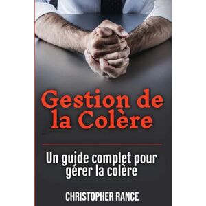 Rance, Christopher Gestion de la Colère: Un guide complet pour gérer la colère Rance, Christopher Gestion de la Colère: Un guide complet pour gérer la colère