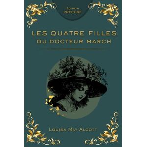 Alcott, Louisa May LES QUATRE FILLES DU DOCTEUR MARCH: Le grand roman de la famille, de l’amitié et de la jeunesse Édition Prestige Collector – Texte intégral Alcott, Louisa May LES QUATRE FILLES DU DOCTEUR MARCH: Le grand roman de la famille, de l’amitié et de la jeunesse Édition Prestige Collector – Texte intégral