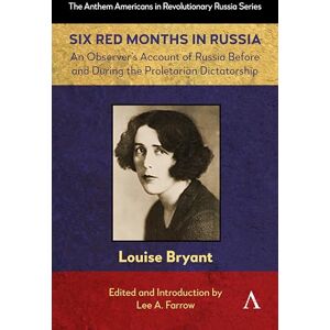 Bryant, Louise Six Red Months in Russia: An Observer’s Account of Russia Before and During the Proletarian Dictatorship: 1 (Anthem Americans in Revolutionary Russia, 1) Bryant, Louise Six Red Months in Russia: An Observer’s Account of Russia Before and During the Proletarian Dictatorship: 1 (Anthem Americans in Revolutionary Russia, 1)