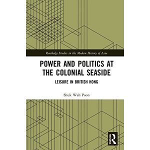 Poon, Shuk-Wah Power and Politics at the Colonial Seaside: Leisure in British Hong Kong (Routledge Studies in the Modern History of Asia) Poon, Shuk-Wah Power and Politics at the Colonial Seaside: Leisure in British Hong Kong (Routledge Studies in the Modern History of Asia)