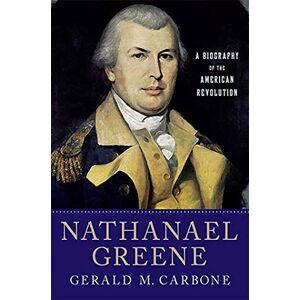 Carbone Nathanael Greene: A Biography of the American Revolution Carbone Nathanael Greene: A Biography of the American Revolution
