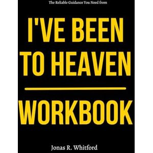 R. Whitford, Jonas The Reliable Guidance You Need from I've Been to Heaven Workbook: How to Practically Apply Steve Boyls’ Supernatural Encounter, Prayer-Fueled Recovery, and Divine Messages to Your Everyday Life R. Whitford, Jonas The Reliable Guidance You Need from I've Been to Heaven Workbook: How to Practically Apply Steve Boyls’ Supernatural Encounter, Prayer-Fueled Recovery, and Divine Messages to Your Everyday Life