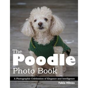 Hilmes, Fabio The Poodle: An Elegant Picture Book of Grace and Charm, A Stunning Coffee Table Book, An Ideal Gift for Dog Lovers and Poodle Enthusiasts Hilmes, Fabio The Poodle: An Elegant Picture Book of Grace and Charm, A Stunning Coffee Table Book, An Ideal Gift for Dog Lovers and Poodle Enthusiasts