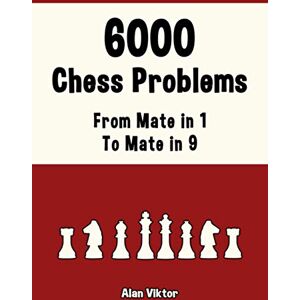 Viktor, Alan 6000 Chess Problems, From Mate in 1 To Mate in 9: Solve Chess Problems and improve your Chess Tactical Skills Viktor, Alan 6000 Chess Problems, From Mate in 1 To Mate in 9: Solve Chess Problems and improve your Chess Tactical Skills
