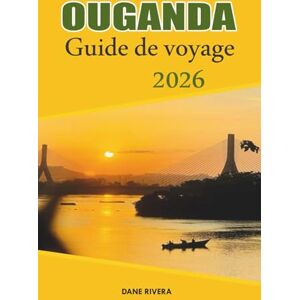 RIVERA, DANE OUGANDA Guide de voyage 2026: Explorer les parcs nationaux, les gorilles de montagne et les safaris animaliers RIVERA, DANE OUGANDA Guide de voyage 2026: Explorer les parcs nationaux, les gorilles de montagne et les safaris animaliers