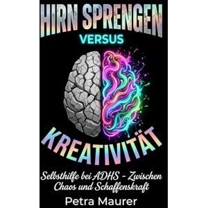 Maurer, Petra ADHS im Alltag: Hirnsprengen vs. Schaffenskraft- Zwischen Chaos und Kreativität: Ein alltagsnaher, humorvoller Selbsthilfe-Ratgeber für Erwachsene mit ADHS Maurer, Petra ADHS im Alltag: Hirnsprengen vs. Schaffenskraft- Zwischen Chaos und Kreativität: Ein alltagsnaher, humorvoller Selbsthilfe-Ratgeber für Erwachsene mit ADHS