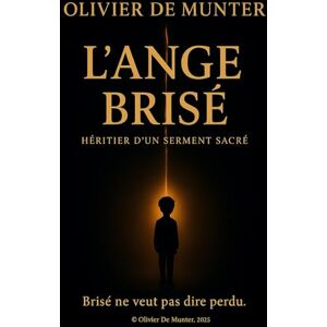 De Munter, Olivier L'Ange brisé Héritier d'un serment sacré: Un témoignage bouleversant de résilience et d’éveil spirituel – Quand la douleur devient lumière, et la chute un chemin vers soi. De Munter, Olivier L'Ange brisé Héritier d'un serment sacré: Un témoignage bouleversant de résilience et d’éveil spirituel – Quand la douleur devient lumière, et la chute un chemin vers soi.