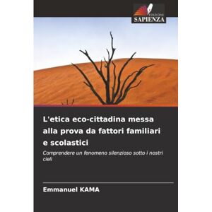 KAMA, Emmanuel L'etica eco-cittadina messa alla prova da fattori familiari e scolastici: Comprendere un fenomeno silenzioso sotto i nostri cieli KAMA, Emmanuel L'etica eco-cittadina messa alla prova da fattori familiari e scolastici: Comprendere un fenomeno silenzioso sotto i nostri cieli
