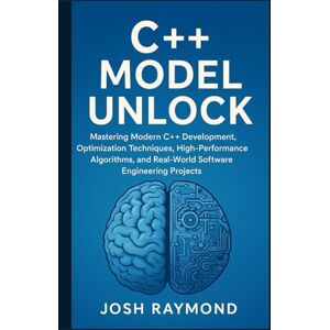 RAYMOND, JOSH C++ MODEL UNLOCK: Mastering Modern C++ Development, Optimization Techniques, High-Performance Algorithms, and Real-World Software Engineering Projects RAYMOND, JOSH C++ MODEL UNLOCK: Mastering Modern C++ Development, Optimization Techniques, High-Performance Algorithms, and Real-World Software Engineering Projects