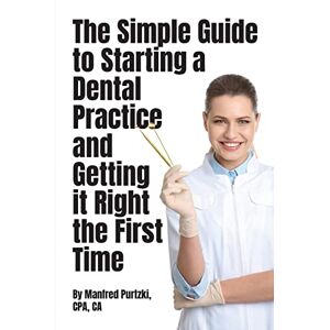 Purtzki, Manfred The Simple Guide to Starting a Dental Practice and Getting it Right the First Time Purtzki, Manfred The Simple Guide to Starting a Dental Practice and Getting it Right the First Time