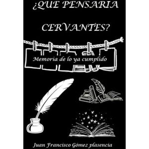 Gómez Plasencia, Juan Francisco ¿Que pensaria Cervantes?: Memoria de lo ya cumplido Gómez Plasencia, Juan Francisco ¿Que pensaria Cervantes?: Memoria de lo ya cumplido