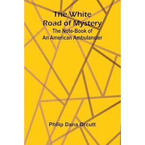 Dana Orcutt, Philip The Warden of the Plains, and Other Stories of Life in the Canadian North-west (Edition1): The Note-Book of an American Ambulancier Dana Orcutt, Philip The Warden of the Plains, and Other Stories of Life in the Canadian North-west (Edition1): The Note-Book of an American Ambulancier