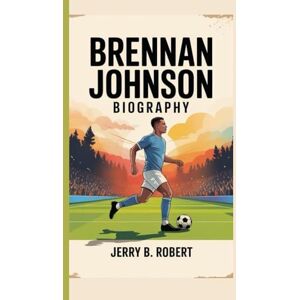 B. Robert, Jerry BRENNAN JOHNSON BIOGRAPHY: From Forest Roots to Premier Dreams B. Robert, Jerry BRENNAN JOHNSON BIOGRAPHY: From Forest Roots to Premier Dreams