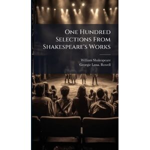 Shakespeare, William 1564-1616 One Hundred Selections From Shakespeare's Works Shakespeare, William 1564-1616 One Hundred Selections From Shakespeare's Works