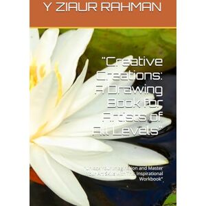 RAHMAN, Y ZIAUR Creative Creations: A Drawing Book for Artists of All Levels": "Unlock Your Imagination and Master Your Art Skills with This Inspirational Workbook RAHMAN, Y ZIAUR Creative Creations: A Drawing Book for Artists of All Levels": "Unlock Your Imagination and Master Your Art Skills with This Inspirational Workbook