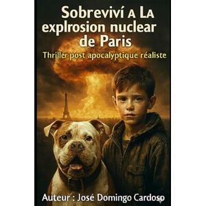 CARDOSO, JOSE DOMINGO SOBREVIVÍ A LA EXPLOSIÓN NUCLEAR DE PARÍS: Un thriller post-apocalíptico de una intensidad rara. CARDOSO, JOSE DOMINGO SOBREVIVÍ A LA EXPLOSIÓN NUCLEAR DE PARÍS: Un thriller post-apocalíptico de una intensidad rara.