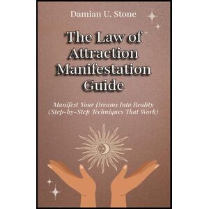 Stone, Damian U. The Law of Attraction Manifestation Guide Manifest Your Dreams Into Reality Step-by- Step Techniques That Work (Health and Wellness Meditation, Spirituality and Astrology Guidebooks) Stone, Damian U. The Law of Attraction Manifestation Guide Manifest Your Dreams Into Reality Step-by- Step Techniques That Work (Health and Wellness Meditation, Spirituality and Astrology Guidebooks)