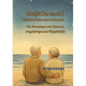 Pereira, Petra Weißt du noch? – Geschichten zum Erinnern: Für Menschen mit Demenz, Angehörige und Pflegekräfte Pereira, Petra Weißt du noch? – Geschichten zum Erinnern: Für Menschen mit Demenz, Angehörige und Pflegekräfte