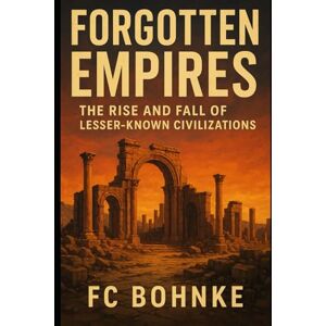 Bohnke, FC Forgotten Empires: The Rise and Fall of Lesser-Known Civilizations Bohnke, FC Forgotten Empires: The Rise and Fall of Lesser-Known Civilizations