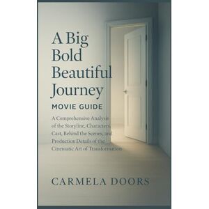 Doors, Carmela A Big Bold Beautiful Journey Movie Guide: A Comprehensive Analysis of the Storyline, Characters, Cast, Behind the Scenes, and Production Details of the Cinematic Art of Transformation Doors, Carmela A Big Bold Beautiful Journey Movie Guide: A Comprehensive Analysis of the Storyline, Characters, Cast, Behind the Scenes, and Production Details of the Cinematic Art of Transformation