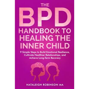 Robinson The BPD Handbook to Healing the Inner Child: 9 Simple Steps to Build Emotional Resilience, Cultivate Healthier Relationships, and Achieve Long-Term Recovery (BPD Handbooks) Robinson The BPD Handbook to Healing the Inner Child: 9 Simple Steps to Build Emotional Resilience, Cultivate Healthier Relationships, and Achieve Long-Term Recovery (BPD Handbooks)