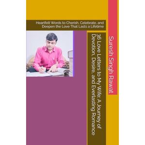 Rawat, Suresh Singh 36 Love Letters to My Wife: A Journey of Devotion, Desire, and Everlasting Romance: Heartfelt Words to Cherish, Celebrate, and Deepen the Love That Lasts a Lifetime Rawat, Suresh Singh 36 Love Letters to My Wife: A Journey of Devotion, Desire, and Everlasting Romance: Heartfelt Words to Cherish, Celebrate, and Deepen the Love That Lasts a Lifetime