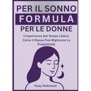 Rodumod, Tessy FORMULA PER IL SONNO PER LE DONNE: L'importanza Del Tempo Libero: Come Il Riposo Può Migliorare La Produttività Rodumod, Tessy FORMULA PER IL SONNO PER LE DONNE: L'importanza Del Tempo Libero: Come Il Riposo Può Migliorare La Produttività