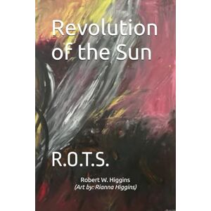 Higgins, Robert W Revolution of the Sun: R.O.T.S. Higgins, Robert W Revolution of the Sun: R.O.T.S.