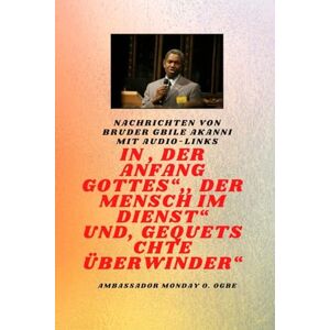 Akanni, Gbile von Bruder Gbile Akanni mit Audio-Links Am Anfang Gottes ; Der Mensch im Dienst und verletzt Überwinder Akanni, Gbile von Bruder Gbile Akanni mit Audio-Links Am Anfang Gottes ; Der Mensch im Dienst und verletzt Überwinder