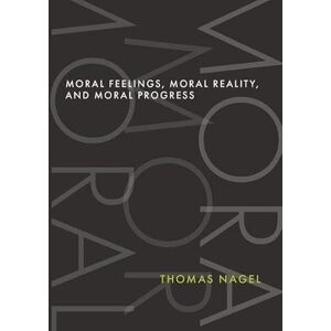 Nagel, Thomas Moral Feelings, Moral Reality, and Moral Progress Nagel, Thomas Moral Feelings, Moral Reality, and Moral Progress