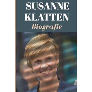Klatten, Joe SUSANNE KLATTEN BIOGRAFIE: Vermächtnis, Führung und das Privatleben der geheimnisvollsten Erbin Deutschlands Klatten, Joe SUSANNE KLATTEN BIOGRAFIE: Vermächtnis, Führung und das Privatleben der geheimnisvollsten Erbin Deutschlands