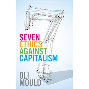 Mould, Oli Seven Ethics Against Capitalism: Towards a Planetary Commons Mould, Oli Seven Ethics Against Capitalism: Towards a Planetary Commons