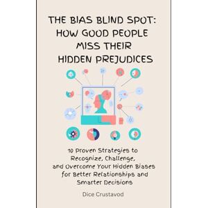 Crustavod, Dice The Bias Blind spot: How Good People Miss Their Hidden Prejudices: 10 Proven Strategies to Recognize, Challenge, and Overcome Your Hidden Biases for Better Relationships and Smarter Decisions Crustavod, Dice The Bias Blind spot: How Good People Miss Their Hidden Prejudices: 10 Proven Strategies to Recognize, Challenge, and Overcome Your Hidden Biases for Better Relationships and Smarter Decisions