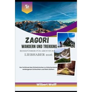 Wolff, Wilbert Zagori Wandern und Trekking Reiseführer für Abenteuer Liebhaber 2026: Der Schlüssel des Einheimischen zu Griechenlands verborgenen Schluchten und Stein Dörfern Wolff, Wilbert Zagori Wandern und Trekking Reiseführer für Abenteuer Liebhaber 2026: Der Schlüssel des Einheimischen zu Griechenlands verborgenen Schluchten und Stein Dörfern