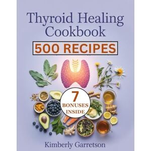 Garretson, Kimberly Thyroid Healing Cookbook: A Complete Nutritional Guide to Heal Hashimoto’s Hypothyroidism and Epstein-Barr Naturally with Anti-Inflammatory Foods Juices and Teas That Support the Thyroid Garretson, Kimberly Thyroid Healing Cookbook: A Complete Nutritional Guide to Heal Hashimoto’s Hypothyroidism and Epstein-Barr Naturally with Anti-Inflammatory Foods Juices and Teas That Support the Thyroid