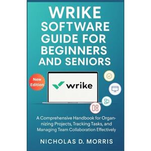 D. Morris, Nicholas Wrike Software Guide for Beginners and Seniors: A Comprehensive Handbook for Organizing Projects, Tracking Tasks, and Managing Team Collaboration Effectively (MULTI-MEDIA) D. Morris, Nicholas Wrike Software Guide for Beginners and Seniors: A Comprehensive Handbook for Organizing Projects, Tracking Tasks, and Managing Team Collaboration Effectively (MULTI-MEDIA)